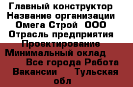 Главный конструктор › Название организации ­ Омега-Строй, ООО › Отрасль предприятия ­ Проектирование › Минимальный оклад ­ 55 000 - Все города Работа » Вакансии   . Тульская обл.